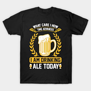 What Care I How Time Advances I Am Drinking ale Today T Shirt For Women Men T-Shirt